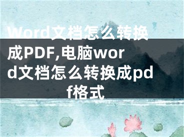 Word文檔怎么轉(zhuǎn)換成PDF,電腦word文檔怎么轉(zhuǎn)換成pdf格式