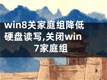 win8關(guān)家庭組降低硬盤讀寫,關(guān)閉win7家庭組