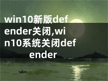 win10新版defender關(guān)閉,win10系統(tǒng)關(guān)閉defender