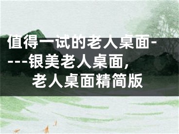 值得一試的老人桌面----銀美老人桌面,老人桌面精簡(jiǎn)版