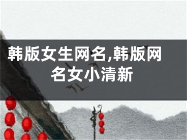 韓版女生網(wǎng)名,韓版網(wǎng)名女小清新