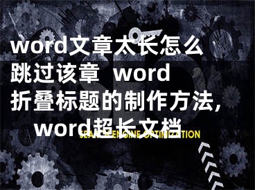 word文章太長怎么跳過該章  word折疊標題的制作方法,word超長文檔