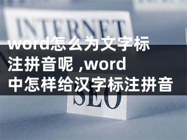 word怎么為文字標注拼音呢 ,word中怎樣給漢字標注拼音