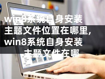 win8系統(tǒng)自身安裝主題文件位置在哪里,win8系統(tǒng)自身安裝主題文件在哪