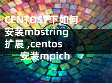 CENTOS7下如何安裝mbstring擴(kuò)展 ,centos安裝mpich