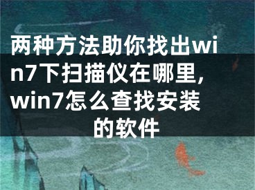 兩種方法助你找出win7下掃描儀在哪里,win7怎么查找安裝的軟件