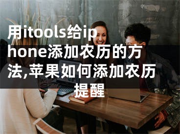 用itools給iphone添加農(nóng)歷的方法,蘋果如何添加農(nóng)歷提醒