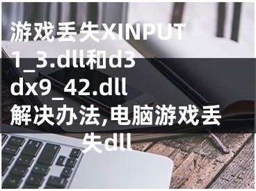 游戲丟失XINPUT1_3.dll和d3dx9_42.dll解決辦法,電腦游戲丟失dll