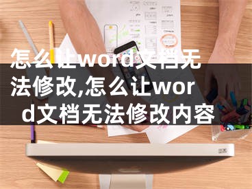 怎么讓word文檔無法修改,怎么讓word文檔無法修改內容