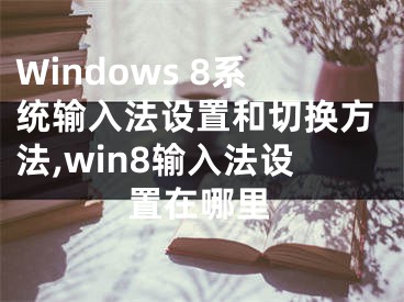 Windows 8系統(tǒng)輸入法設(shè)置和切換方法,win8輸入法設(shè)置在哪里