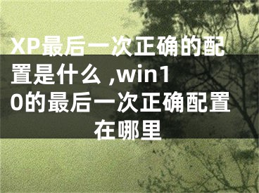 XP最后一次正確的配置是什么 ,win10的最后一次正確配置在哪里