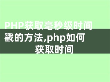 PHP獲取毫秒級時間戳的方法,php如何獲取時間