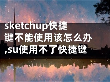 sketchup快捷鍵不能使用該怎么辦 ,su使用不了快捷鍵