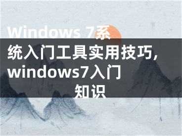 Windows 7系統(tǒng)入門工具實(shí)用技巧,windows7入門知識(shí)