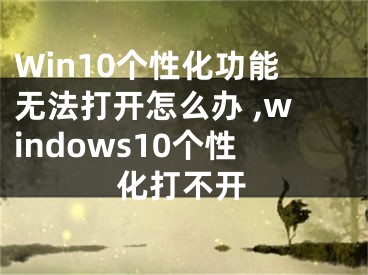 Win10個性化功能無法打開怎么辦 ,windows10個性化打不開