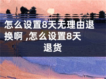 怎么設(shè)置8天無(wú)理由退換啊 ,怎么設(shè)置8天退貨