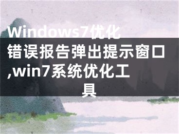 Windows7優(yōu)化錯誤報(bào)告彈出提示窗口,win7系統(tǒng)優(yōu)化工具