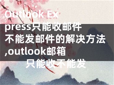 Outlook Express只能收郵件不能發(fā)郵件的解決方法,outlook郵箱只能收不能發(fā)