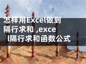 怎樣用Excel做到隔行求和 ,excel隔行求和函數(shù)公式