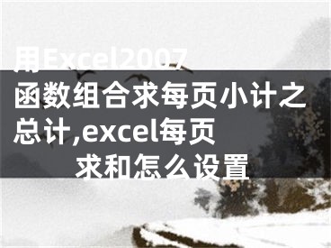 用Excel2007函數(shù)組合求每頁小計之總計,excel每頁求和怎么設(shè)置