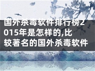 國外殺毒軟件排行榜2015年是怎樣的,比較著名的國外殺毒軟件