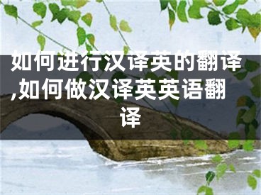 如何進(jìn)行漢譯英的翻譯,如何做漢譯英英語(yǔ)翻譯