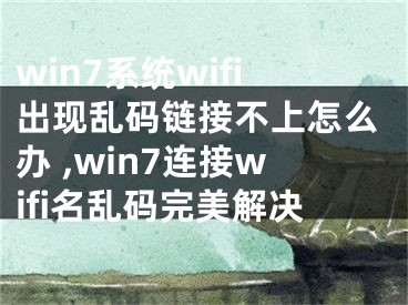 win7系統(tǒng)wifi出現(xiàn)亂碼鏈接不上怎么辦 ,win7連接wifi名亂碼完美解決