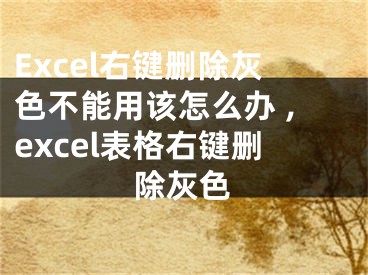 Excel右鍵刪除灰色不能用該怎么辦 ,excel表格右鍵刪除灰色