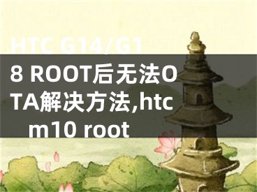 HTC G14/G18 ROOT后無法OTA解決方法,htc m10 root