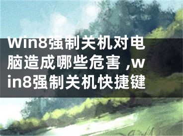 Win8強(qiáng)制關(guān)機(jī)對電腦造成哪些危害 ,win8強(qiáng)制關(guān)機(jī)快捷鍵