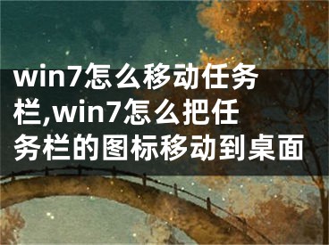 win7怎么移動任務欄,win7怎么把任務欄的圖標移動到桌面