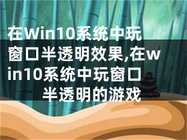 在Win10系統(tǒng)中玩窗口半透明效果,在win10系統(tǒng)中玩窗口半透明的游戲