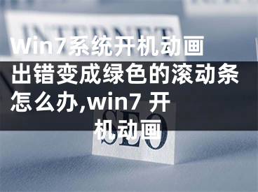 Win7系統(tǒng)開機動畫出錯變成綠色的滾動條怎么辦,win7 開機動畫