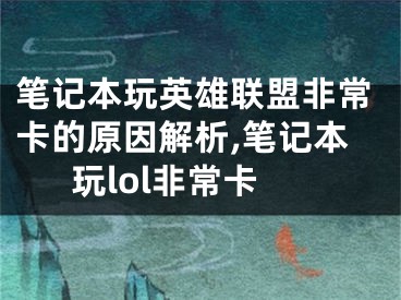 筆記本玩英雄聯(lián)盟非?？ǖ脑蚪馕?筆記本玩lol非常卡