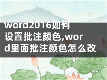 word2016如何設(shè)置批注顏色,word里面批注顏色怎么改