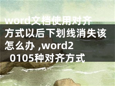 word文檔使用對(duì)齊方式以后下劃線消失該怎么辦 ,word20105種對(duì)齊方式