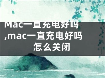 Mac一直充電好嗎 ,mac一直充電好嗎怎么關(guān)閉