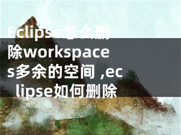 Eclipse怎么刪除workspaces多余的空間 ,eclipse如何刪除