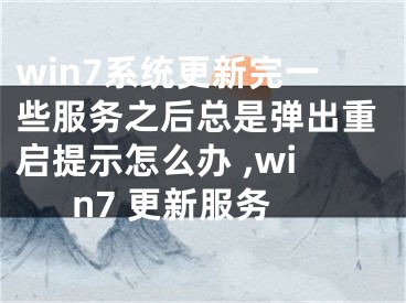 win7系統(tǒng)更新完一些服務之后總是彈出重啟提示怎么辦 ,win7 更新服務