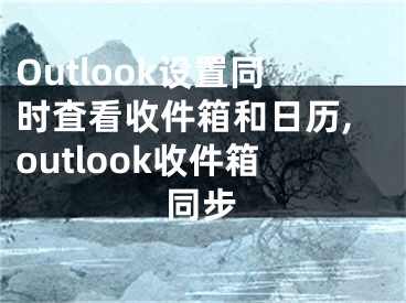 Outlook設(shè)置同時査看收件箱和日歷,outlook收件箱同步