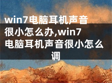 win7電腦耳機(jī)聲音很小怎么辦,win7電腦耳機(jī)聲音很小怎么調(diào)