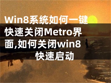 Win8系統(tǒng)如何一鍵快速關(guān)閉Metro界面,如何關(guān)閉win8快速啟動