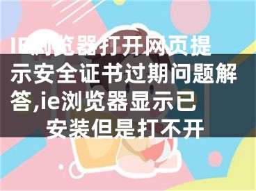 IE瀏覽器打開網(wǎng)頁提示安全證書過期問題解答,ie瀏覽器顯示已安裝但是打不開