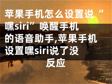 蘋(píng)果手機(jī)怎么設(shè)置說(shuō)“嘿siri”喚醒手機(jī)的語(yǔ)音助手,蘋(píng)果手機(jī)設(shè)置嘿siri說(shuō)了沒(méi)反應(yīng)