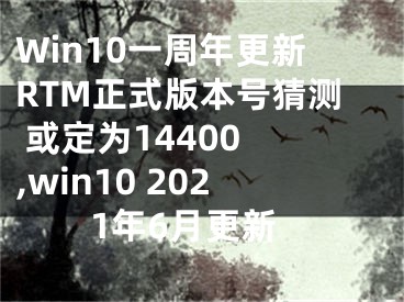 Win10一周年更新RTM正式版本號(hào)猜測(cè) 或定為14400 ,win10 2021年6月更新