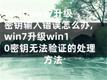 Windows7升級密鑰輸入錯誤怎么辦,win7升級win10密鑰無法驗證的處理方法