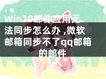 Win10郵件應(yīng)用無(wú)法同步怎么辦 ,微軟郵箱同步不了qq郵箱的郵件