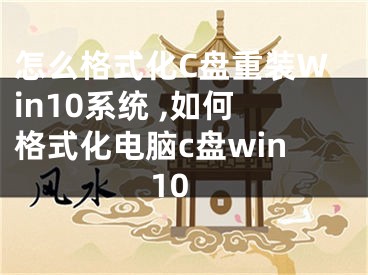 怎么格式化C盤重裝Win10系統(tǒng) ,如何格式化電腦c盤win10