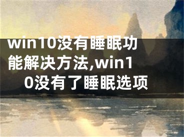 win10沒有睡眠功能解決方法,win10沒有了睡眠選項(xiàng)