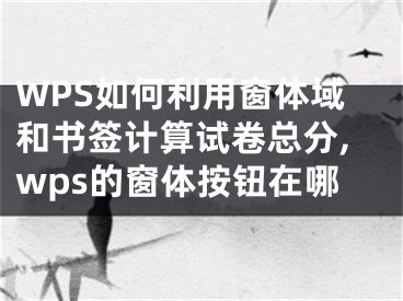 WPS如何利用窗體域和書簽計(jì)算試卷總分,wps的窗體按鈕在哪